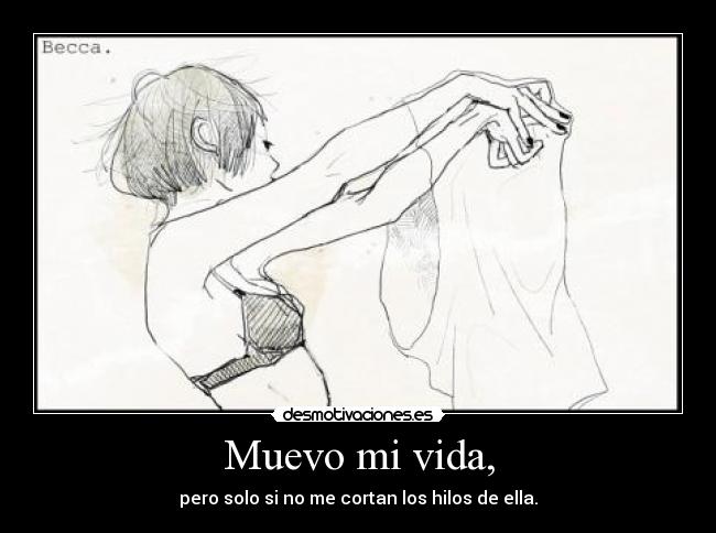 Muevo mi vida, - pero solo si no me cortan los hilos de ella.
