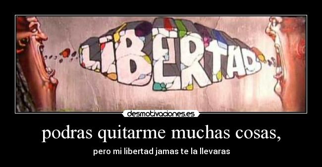 podras quitarme muchas cosas, -