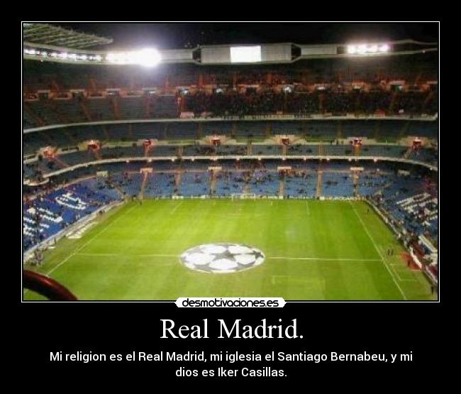 Real Madrid. - Mi religion es el Real Madrid, mi iglesia el Santiago Bernabeu, y mi
dios es Iker Casillas.