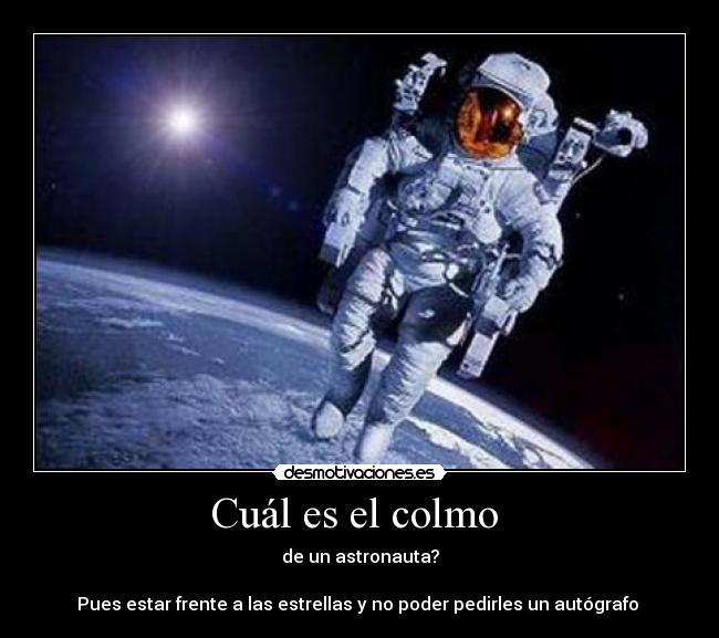 Cuál es el colmo - de un astronauta?
Pues estar frente a las estrellas y no poder pedirles un autógrafo