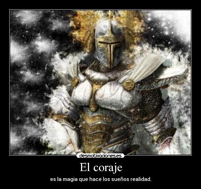 El coraje - es la magia que hace los sueños realidad.