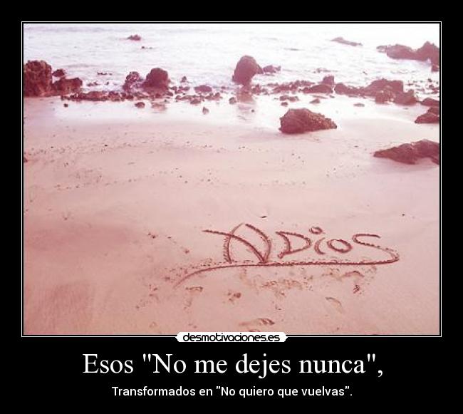 Esos No me dejes nunca, - Transformados en No quiero que vuelvas.