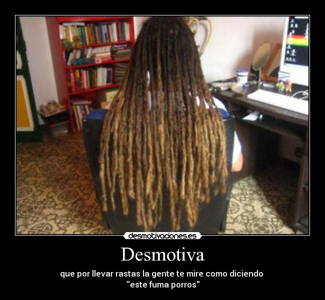 Desmotiva - que por llevar rastas la gente te mire como diciendo
este fuma porros