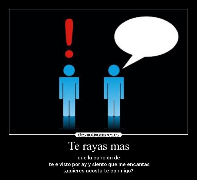 Te rayas mas - que la canción de
te e visto por ay y siento que me encantas
¿quieres acostarte conmigo?