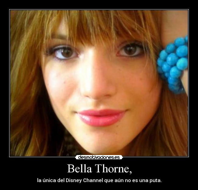 Bella Thorne, - la única del Disney Channel que aún no es una puta.