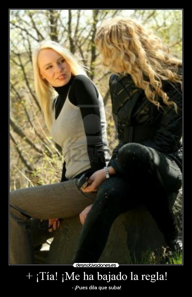 + ¡Tía! ¡Me ha bajado la regla! - - ¡Pues dila que suba!