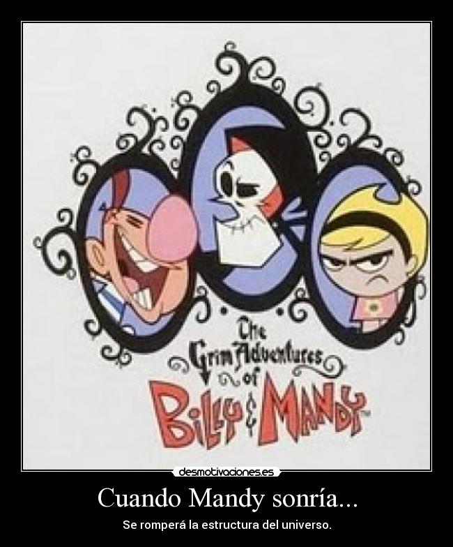 Cuando Mandy sonría... - Se romperá la estructura del universo.