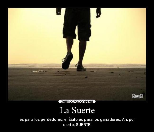 La Suerte - es para los perdedores, el Éxito es para los ganadores. Ah, por cierto, SUERTE!