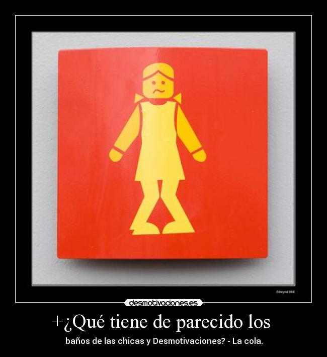 +¿Qué tiene de parecido los  - baños de las chicas y Desmotivaciones? - La cola.