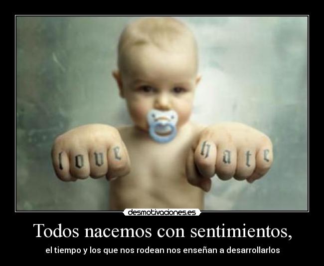 Todos nacemos con sentimientos, -