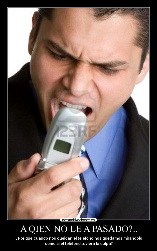 A QIEN NO LE A PASADO?.. -  ¿Por qué cuando nos cuelgan el teléfono nos quedamos mirándolo
como si el teléfono tuviera la culpa?