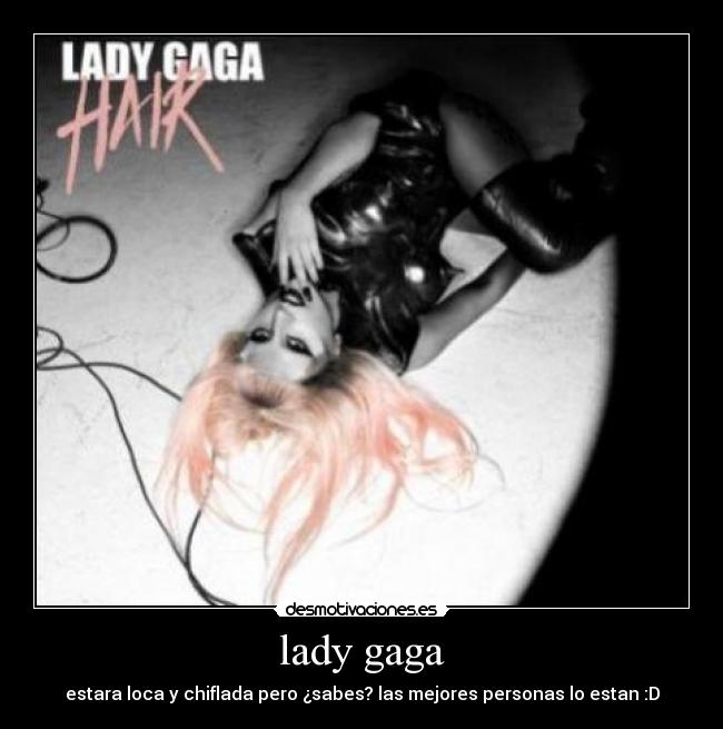 lady gaga - estara loca y chiflada pero ¿sabes? las mejores personas lo estan :D