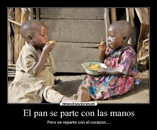 El pan se parte con las manos - Pero se reparte con el corazon.....