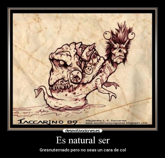 Es natural ser - Gresnuternado pero no seas un cara de col