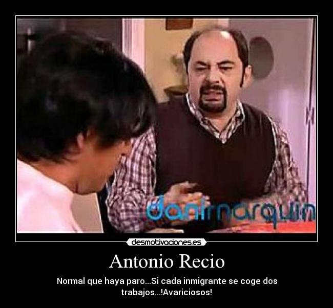 Antonio Recio - Normal que haya paro...Si cada inmigrante se coge dos trabajos...!Avariciosos!