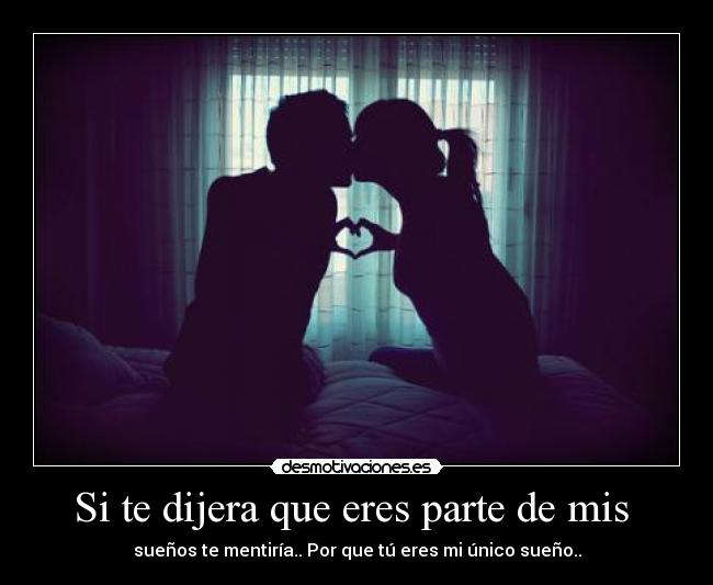 Si te dijera que eres parte de mis - sueños te mentiría.. Por que tú eres mi único sueño..