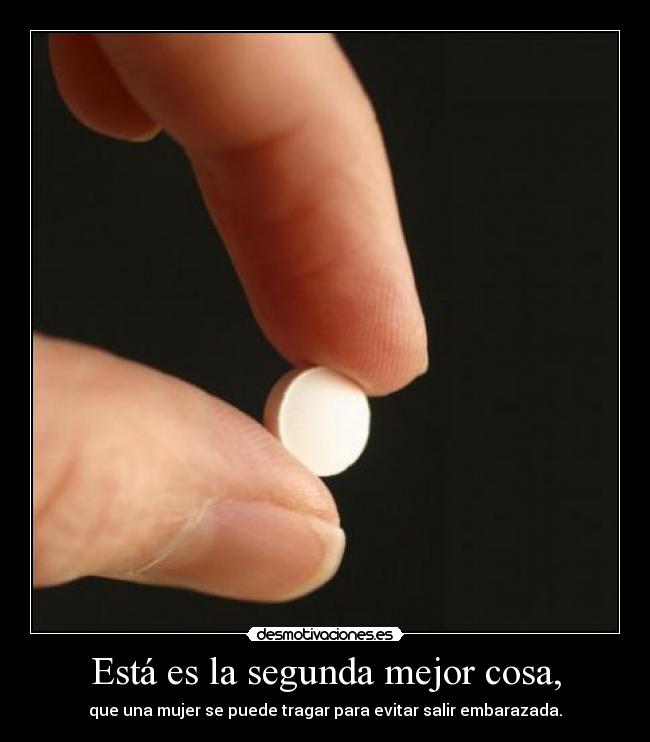 Está es la segunda mejor cosa, - que una mujer se puede tragar para evitar salir embarazada.