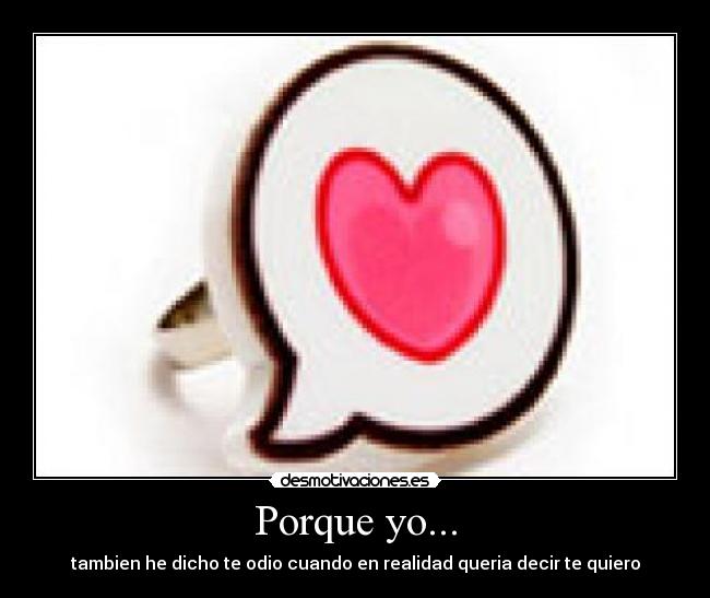 Porque yo... - tambien he dicho te odio cuando en realidad queria decir te quiero