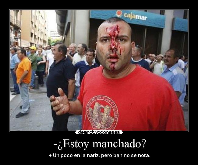 -¿Estoy manchado? - + Un poco en la nariz, pero bah no se nota.