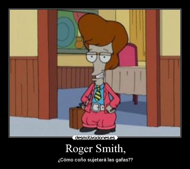 Roger Smith, - ¿Cómo coño sujetará las gafas??