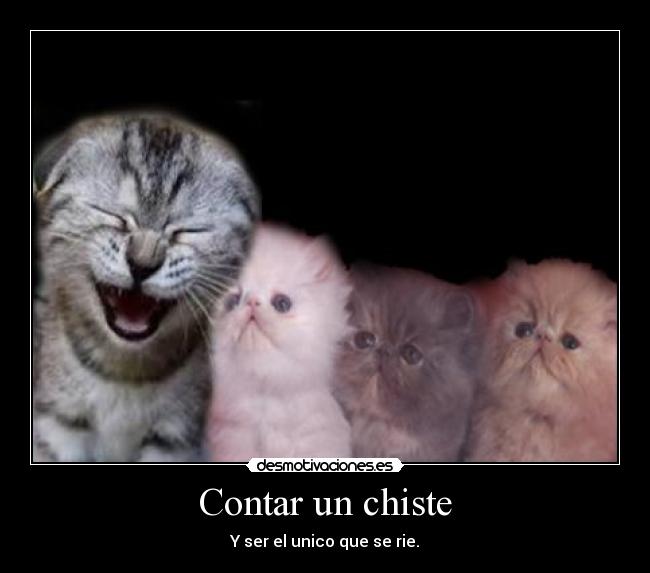 Contar un chiste - Y ser el unico que se rie.