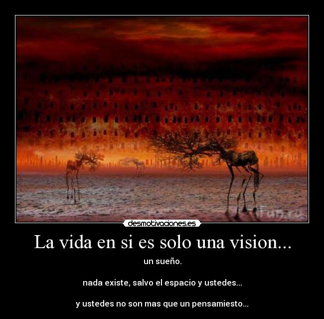 La vida en si es solo una vision... - 