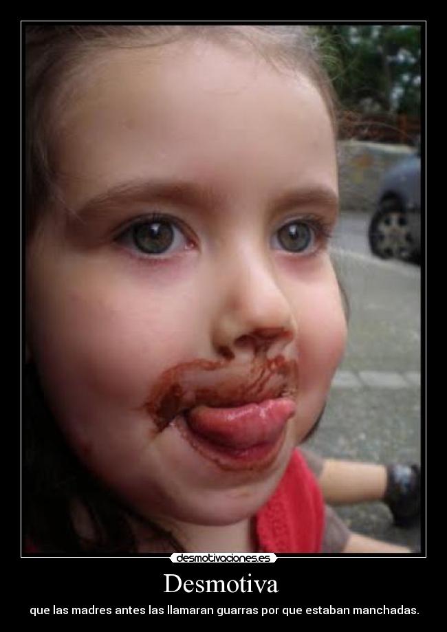 Desmotiva  - que las madres antes las llamaran guarras por que estaban manchadas.