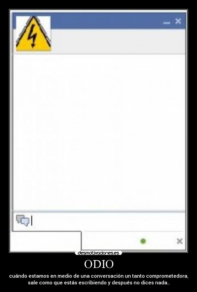 ODIO - cuándo estamos en medio de una conversación un tanto comprometedora,
sale como que estás escribiendo y después no dices nada..
