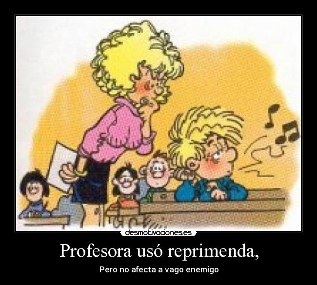 Profesora usó reprimenda, - Pero no afecta a vago enemigo