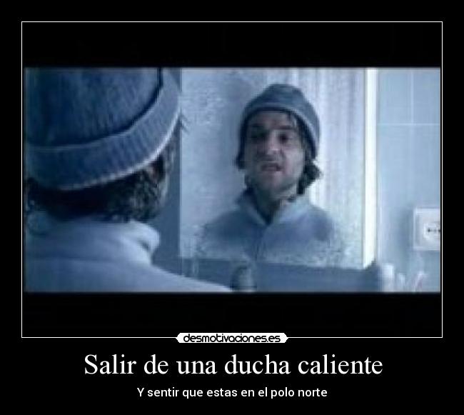 Salir de una ducha caliente - Y sentir que estas en el polo norte