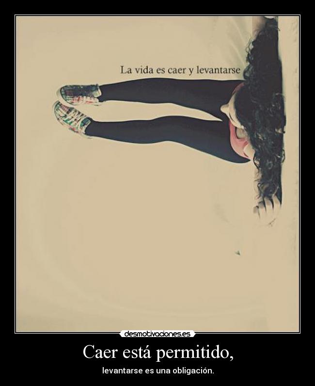 Caer está permitido, - levantarse es una obligación.