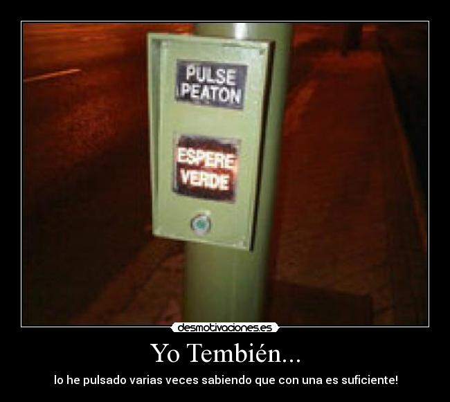Yo Tembién... - lo he pulsado varias veces sabiendo que con una es suficiente!