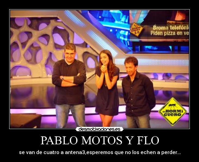 PABLO MOTOS Y FLO - se van de cuatro a antena3,esperemos que no los echen a perder...