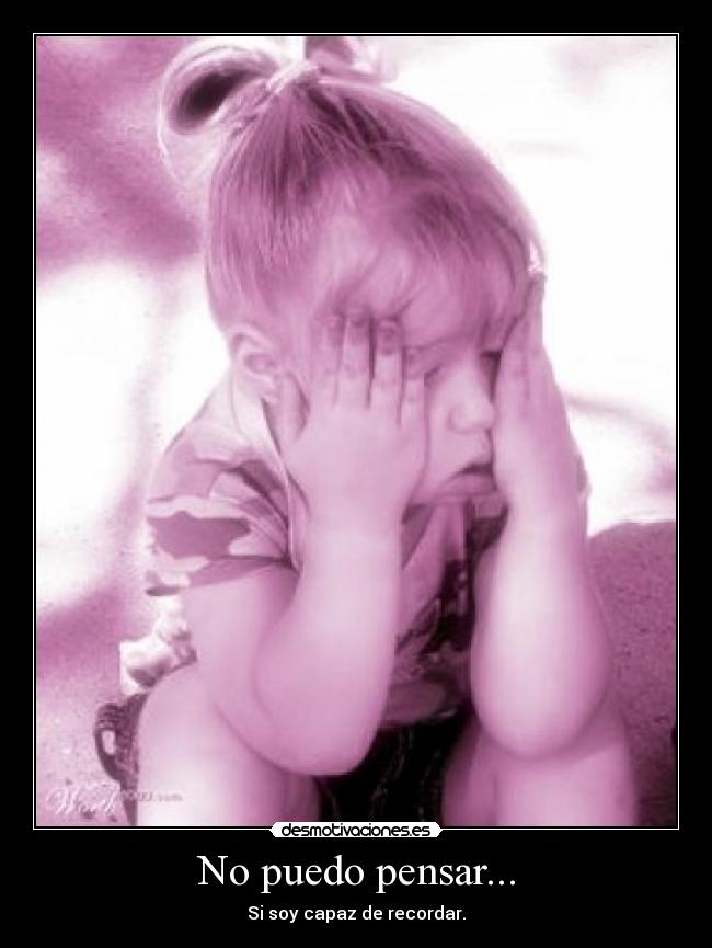 No puedo pensar... - Si soy capaz de recordar.