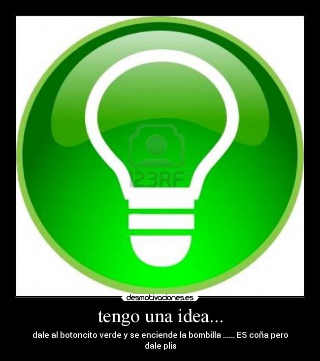tengo una idea... - dale al botoncito verde y se enciende la bombilla ...... ES coña pero dale plis
