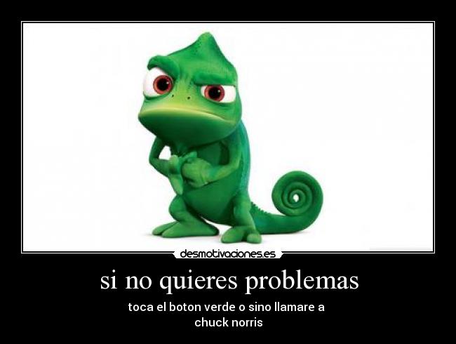 si no quieres problemas - toca el boton verde o sino llamare a
chuck norris