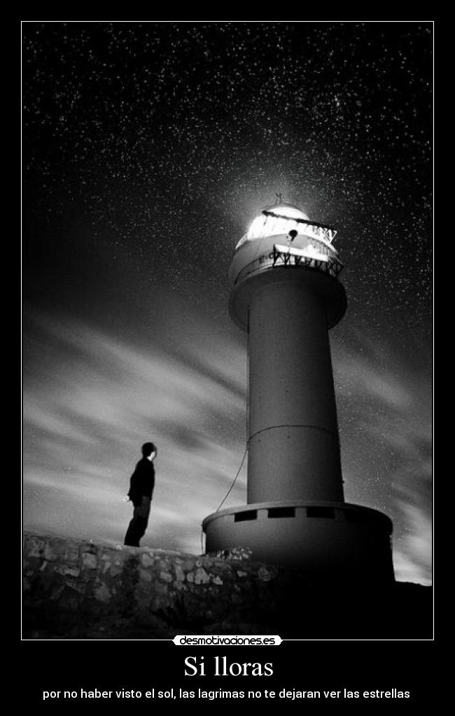 Si lloras - por no haber visto el sol, las lagrimas no te dejaran ver las estrellas 