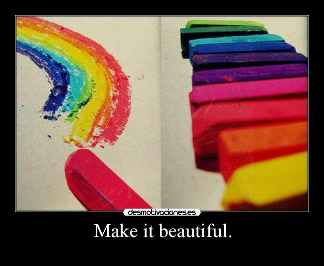 Make it beautiful. -