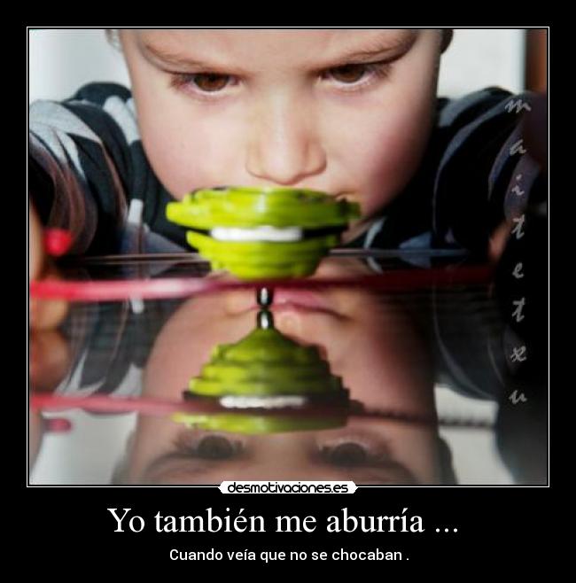 Yo también me aburría ... -