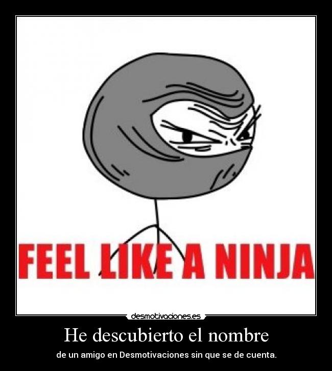 He descubierto el nombre - de un amigo en Desmotivaciones sin que se de cuenta.
