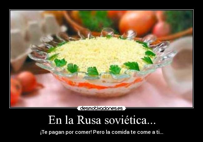 En la Rusa soviética... - ¡Te pagan por comer! Pero la comida te come a ti...