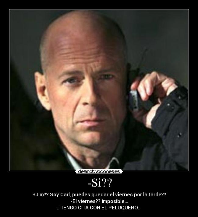 -Si?? - +Jim?? Soy Carl, puedes quedar el viernes por la tarde??
-El viernes?? imposible...
...TENGO CITA CON EL PELUQUERO...