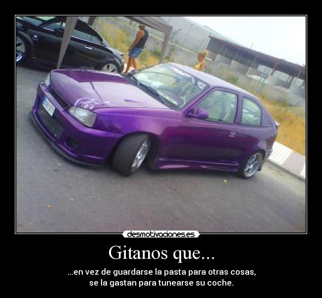 Gitanos que... - ...en vez de guardarse la pasta para otras cosas,
se la gastan para tunearse su coche.
