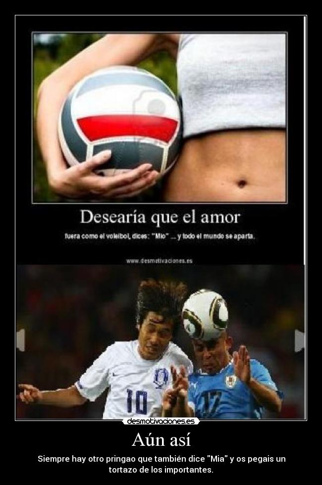 Aún así - Siempre hay otro pringao que también dice Mia y os pegais un
tortazo de los importantes.