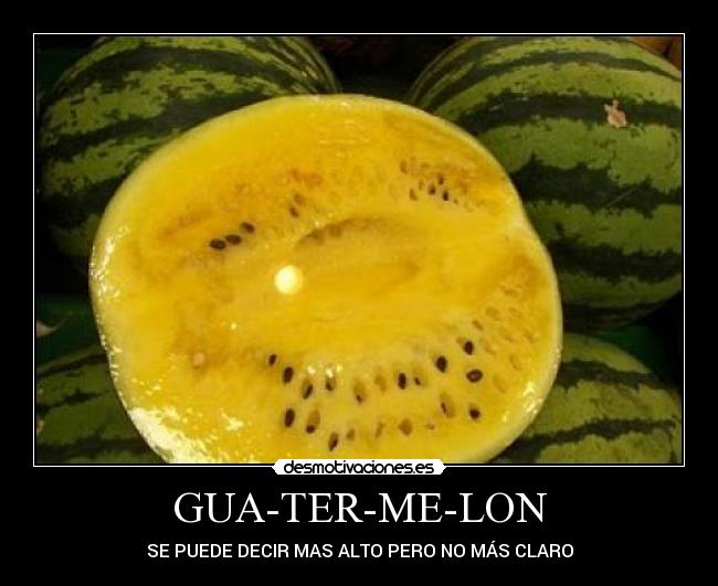 GUA-TER-ME-LON - SE PUEDE DECIR MAS ALTO PERO NO MÁS CLARO