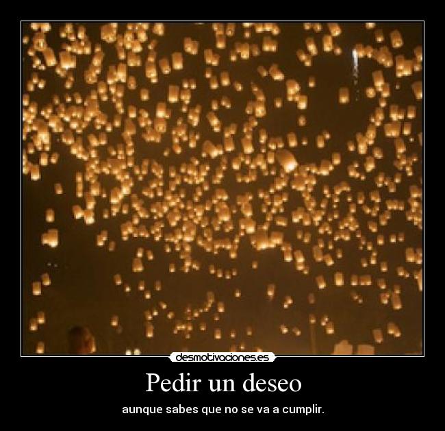 Pedir un deseo - aunque sabes que no se va a cumplir.