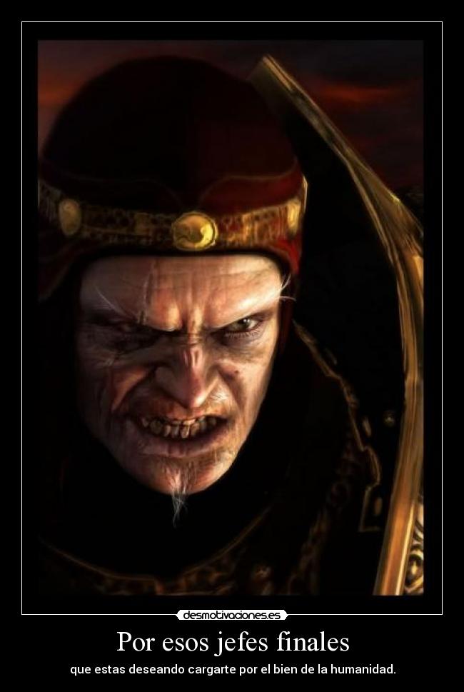 Por esos jefes finales - que estas deseando cargarte por el bien de la humanidad.