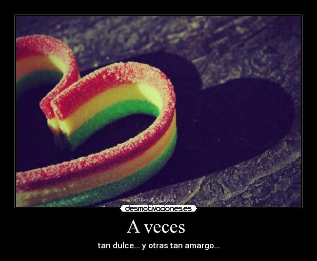 A veces - tan dulce... y otras tan amargo...