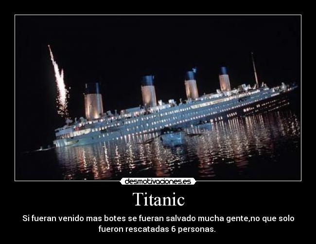 Titanic - Si fueran venido mas botes se fueran salvado mucha gente,no que solo
fueron rescatadas 6 personas.