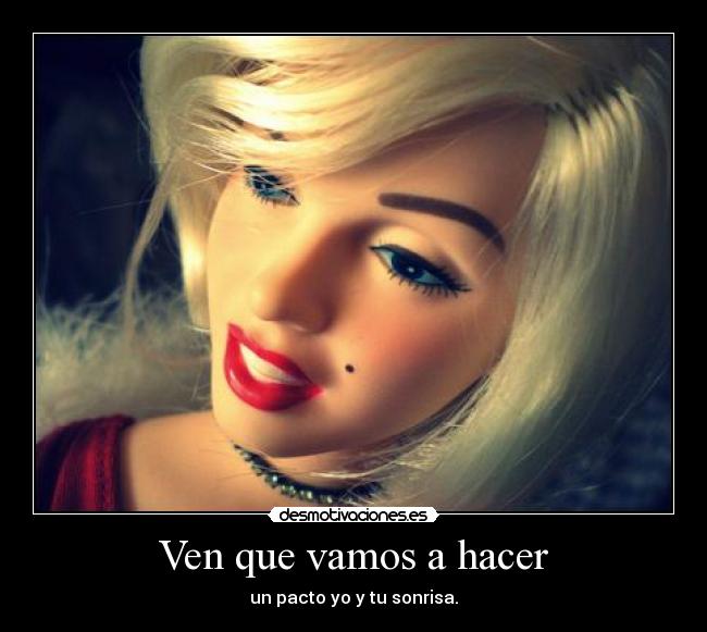 Ven que vamos a hacer - un pacto yo y tu sonrisa.